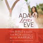 Adam loves eve: the bible's guide for men seeking a better marriage cover image