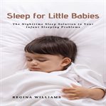Sleep for little babies: the nighttime sleep solution to your infant sleeping problems cover image