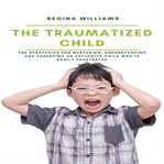 The traumatized child: the strategies for nurturing, understanding and parenting an explosive chi cover image