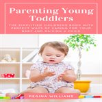 Parenting young toddlers: the simplified childrens book with perfect ways of caring for your baby cover image