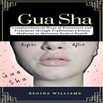 Gua sha: complete natural ways of prevention and treatment through traditional chinese medicine cover image