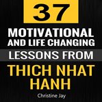 Thich nhat hanh: 37 motivational and life-changing lessons from thich nhat hanh cover image