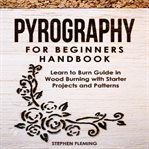 Pyrography for beginners handbook: learn to burn guide in wood burning with starter projects and cover image