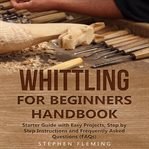 Whittling for beginners handbook: starter guide with easy projects, step by step instructions and cover image