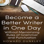 Become a better writer in one day without memorizing rules of grammar and punctuation cover image
