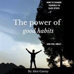 The power of good habits: how to change yourself in easy steps and feel great cover image
