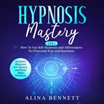 Hypnosis mastery: 2 in 1: how to use self-hypnosis and affirmations to overcome fear and insomnia cover image