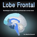 Lobe frontal: neurobiologie du cortex cérébral et préfrontal dans le cerveau humain cover image