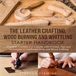 The leather crafting,wood burning and whittling starter handbook: beginner friendly 3 in 1 guide cover image