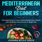 Mediterranean diet for beginners: a complete guide to living a healthy mediterranean lifestyle wi cover image