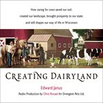 Creating dairyland: how caring for cows saved our soil, created our landscape, brought prosperity cover image