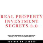 Real property investment secrets 2.0. learn to create passive income with real estate, generate cover image