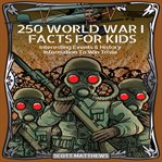 250 world war 1 facts for kids - interesting events & history information to win trivia cover image