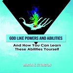 God like powers & abilities: and how you can learn these abilities yourself cover image