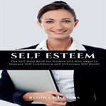 Self esteem: the self help book for women and men eager to improve self confidence and overcome s cover image