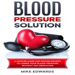 Blood pressure solution: a concise guide and proven recipes to lower your blood pressure without cover image