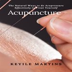 Acupuncture: the natural ways to do acupressure effectively to treat yourself cover image