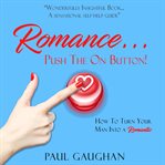 Romance push the on button! how to turn your man into a romantic cover image