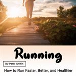 Running: how to run faster, better, and healthier cover image
