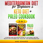 Mediterranean diet for beginners + keto diet + paleo cookbook: 3 books in 1 – a concise guide and cover image