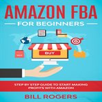 Amazon fba for beginners: step by step guide to start making profits with amazon cover image