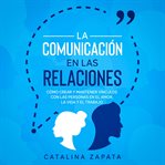 La comunicación en las relaciones: cómo crear y mantener vínculos con las personas en el amor, la cover image