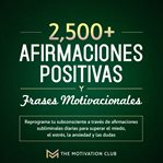 Más de 2,500 afirmaciones positivas y frases motivacionales reprograma tu subconsciente a través cover image