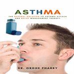 Asthma: the natural solution to asthma attack and relief management therapy cover image