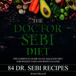 The Doctor Sebi diet : the complete guide to an alkaline diet for weight loss and body cleanse cover image