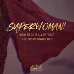 Superwoman! how to do it all without feeling overwhelmed cover image