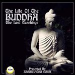 The life of the buddha; the lost teachings cover image