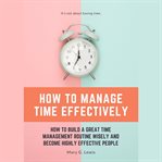 How to manage time effectively: how to build a great time management routine wisely and become hi cover image