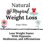 Natural magical weight loss: lose weight faster with hypnosis, meditation, and affirmations cover image