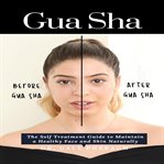 Gua sha: the self treatment guide to maintain a healthy face and skin naturally cover image