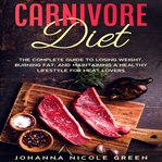 Carnivore diet: the complete guide to losing weight, burning fat, and maintaining a healthy lifes cover image