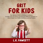 Grit for kids: the ultimate guide on building confidence for kids, learn the basics and discover cover image