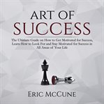 Art of success: the ultimate guide on how to get motivated for success, learn how to look for and cover image