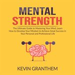 Mental strength: the ultimate guide to mastering your mind, learn how to develop your mindset to cover image