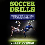 Soccer drills: a 100 soccer drills to improve your skills, strategies and secrets cover image