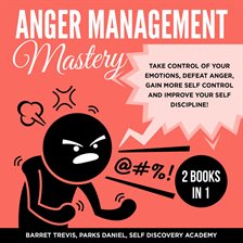 Anger Management Mastery 2 Books in 1: take control of your Emotions, defeat Anger, gain more Sel