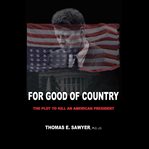 For good of country: the plot to kill an american president cover image
