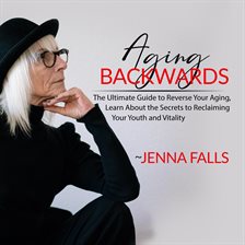 Aging Backwards: The Ultimate Guide to Reverse Your Aging, Learn About the Secrets to Reclaiming