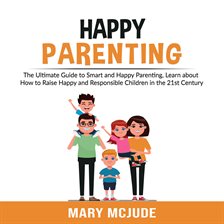 Happy Parenting: The Ultimate Guide to Smart and Happy Parenting, Learn about How to Raise Happy