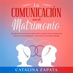 La comunicación en el matrimonio: descubre los secretos para aprovechar el poder de la comunicaci cover image