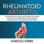 Rheumatoid arthritis: the essential guide to natural arthritis relief, learn about the secrets to cover image