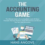 The accounting game: the ultimate guide to accounting basics, learn all about financials that eve cover image