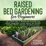 Raised bed gardening for beginners: the complete guide to growing and harvesting your thriving ga cover image