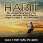 Habit: the ultimate guide to using the power of habits of highly effective people to succed in li cover image