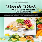 Dash diet mediterranean cookbook: 150 food recipes and solution for boosting metabolism, weight loss cover image