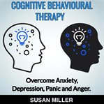 Cognitive behavorial therapy : overcome anxiety, depression, panic and anger cover image